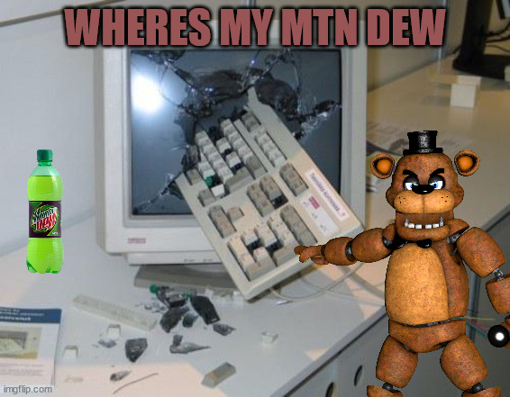 freddy you stupid if you dont see the mtn dew | WHERES MY MTN DEW | image tagged in fnaf rage | made w/ Imgflip meme maker