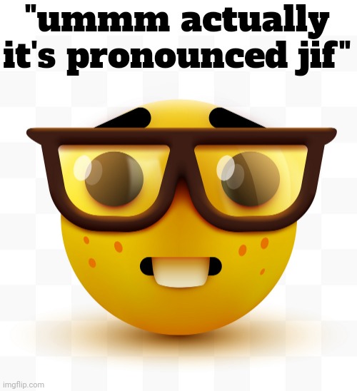 :nerd: | "ummm actually it's pronounced jif" | image tagged in nerd emoji | made w/ Imgflip meme maker