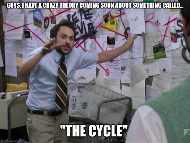 The drone cycle | GUYS, I HAVE A CRAZY THEORY COMING SOON ABOUT SOMETHING CALLED... "THE CYCLE" | image tagged in charlie conspiracy always sunny in philidelphia | made w/ Imgflip meme maker
