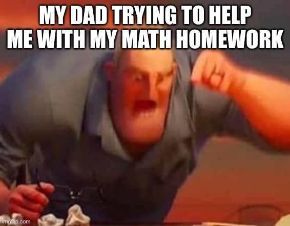 My dad trying to help with math homework be like: | MY DAD TRYING TO HELP ME WITH MY MATH HOMEWORK | image tagged in mr incredible mad | made w/ Imgflip meme maker
