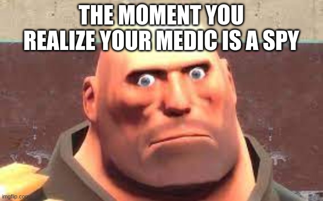 heavy has seen some shit | THE MOMENT YOU REALIZE YOUR MEDIC IS A SPY | image tagged in heavy has seen some shit | made w/ Imgflip meme maker