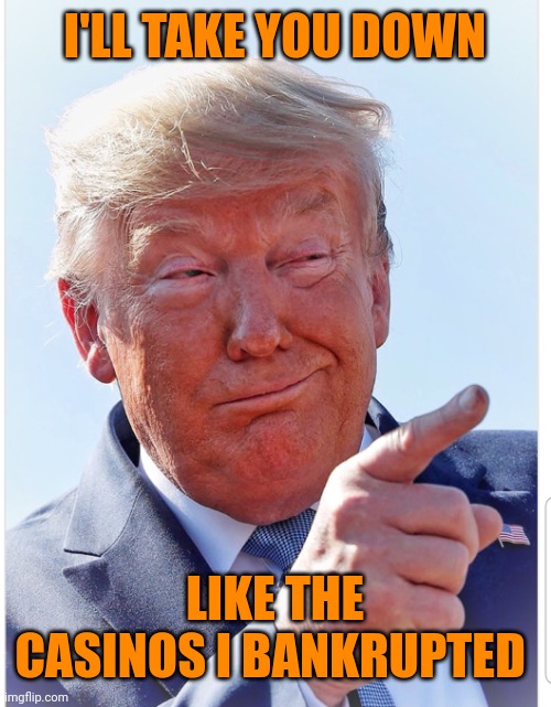 Trump pointing | I'LL TAKE YOU DOWN LIKE THE CASINOS I BANKRUPTED | image tagged in trump pointing | made w/ Imgflip meme maker