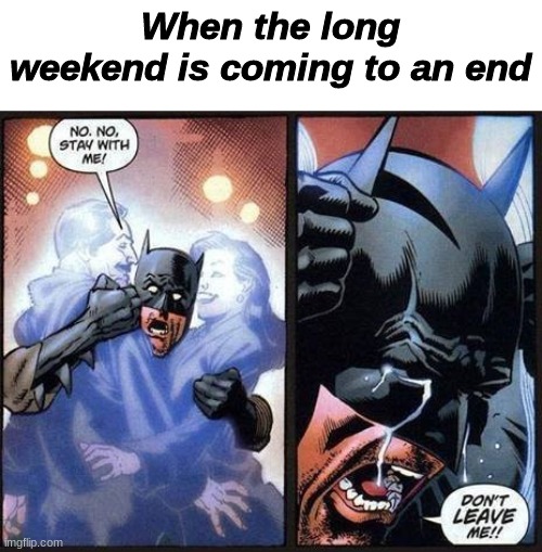 for me it was four days | When the long weekend is coming to an end | image tagged in batman don't leave me | made w/ Imgflip meme maker