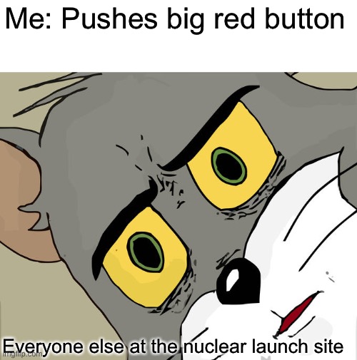 WWW3 | Me: Pushes big red button; Everyone else at the nuclear launch site | image tagged in memes,unsettled tom | made w/ Imgflip meme maker
