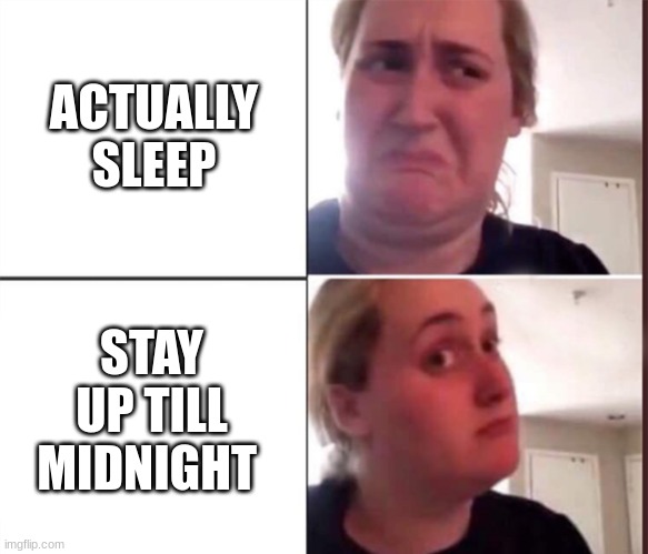 wihfigcyiyugvyu | ACTUALLY SLEEP; STAY UP TILL MIDNIGHT | image tagged in kombucha girl | made w/ Imgflip meme maker