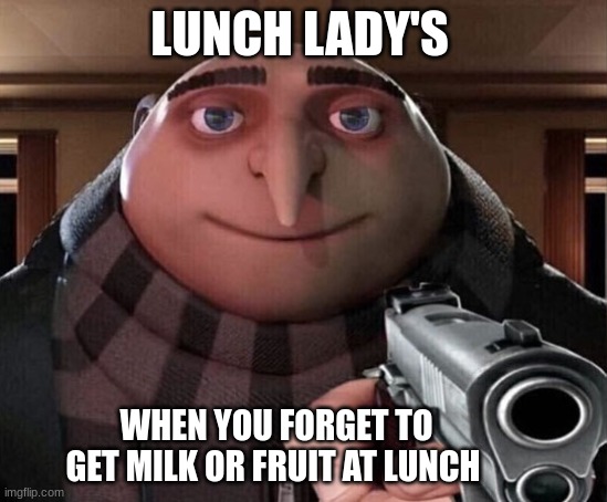 Gru Gun | LUNCH LADY'S; WHEN YOU FORGET TO GET MILK OR FRUIT AT LUNCH | image tagged in gru gun,relatable,memes,meme,school,lunch | made w/ Imgflip meme maker