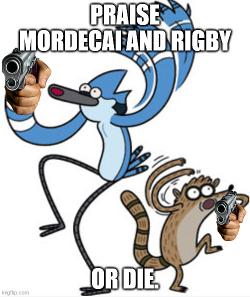 Mordecai and Rigby Forever | PRAISE MORDECAI AND RIGBY; OR DIE. | image tagged in 2ryxlf,mordecaiandrigby,mordecaiandrigbymasterrace,jgquintelisagod,praisemordecaiandrigby | made w/ Imgflip meme maker