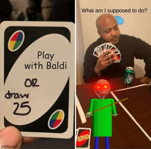 Playing uno with your teacher be like | Whai am I supposed to do? Play with Baldi | image tagged in memes,uno draw 25 cards | made w/ Imgflip meme maker