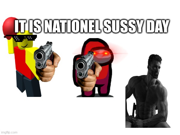 sussy day | IT IS NATIONEL SUSSY DAY | image tagged in sus | made w/ Imgflip meme maker