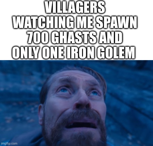 VILLAGERS WATCHING ME SPAWN 700 GHASTS AND ONLY ONE IRON GOLEM | image tagged in william dafoe,minecraft,minecraft villagers | made w/ Imgflip meme maker
