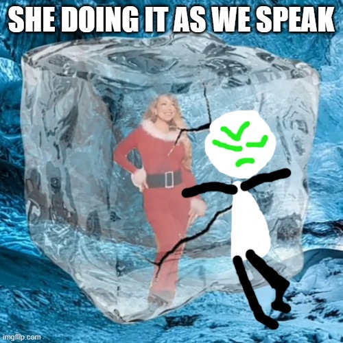 Mariah Defrosting | SHE DOING IT AS WE SPEAK | image tagged in mariah defrosting | made w/ Imgflip meme maker