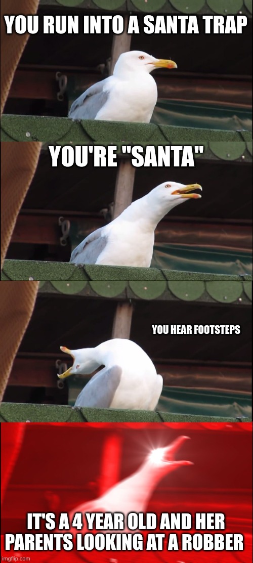 Merry chrismas motherfu- | YOU RUN INTO A SANTA TRAP; YOU'RE "SANTA"; YOU HEAR FOOTSTEPS; IT'S A 4 YEAR OLD AND HER PARENTS LOOKING AT A ROBBER | image tagged in memes,inhaling seagull | made w/ Imgflip meme maker