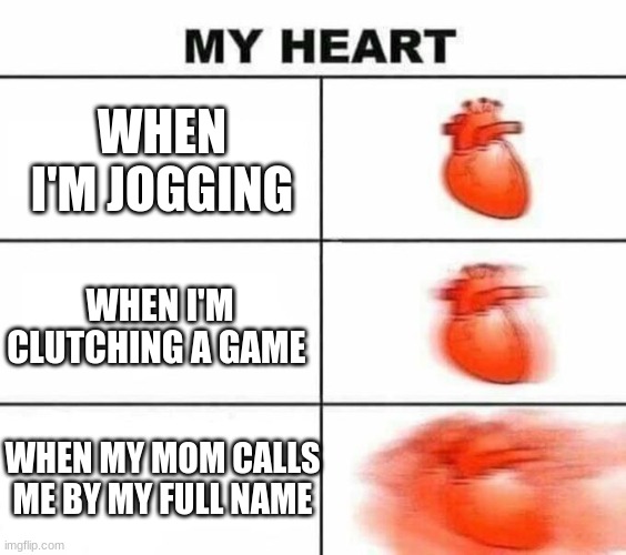 retrykgf | WHEN I'M JOGGING; WHEN I'M CLUTCHING A GAME; WHEN MY MOM CALLS ME BY MY FULL NAME | image tagged in my heart blank | made w/ Imgflip meme maker