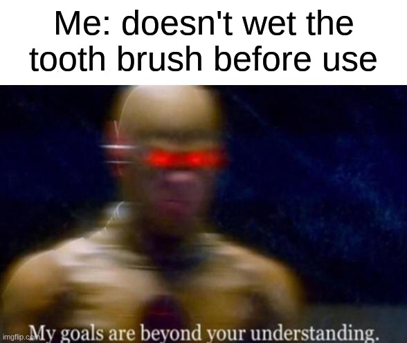 I dont wet the tooth brush | Me: doesn't wet the tooth brush before use | image tagged in my goals are beyond your understanding | made w/ Imgflip meme maker