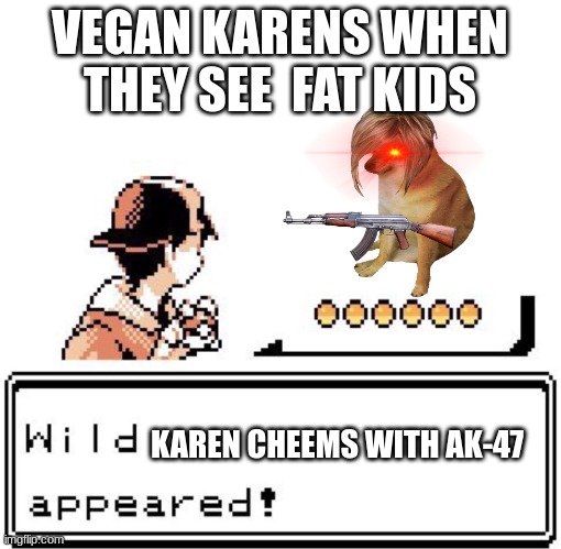 vegan karens | VEGAN KARENS WHEN THEY SEE  FAT KIDS; KAREN CHEEMS WITH AK-47 | image tagged in blank wild pokemon appears | made w/ Imgflip meme maker