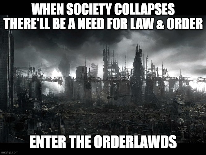 overlaws orderlords law-and-orderers warlords | WHEN SOCIETY COLLAPSES THERE'LL BE A NEED FOR LAW & ORDER; ENTER THE ORDERLAWDS | image tagged in post apocalyptic | made w/ Imgflip meme maker