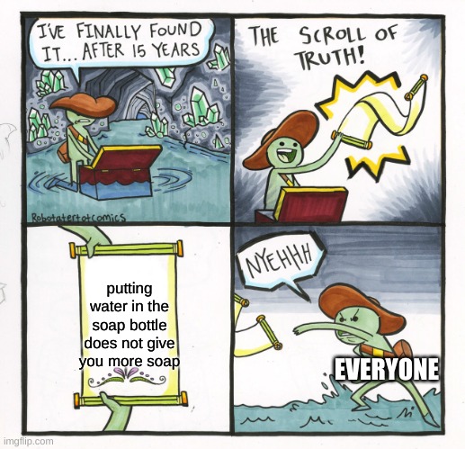 The Scroll Of Truth Meme | putting water in the soap bottle does not give you more soap; EVERYONE | image tagged in memes,the scroll of truth | made w/ Imgflip meme maker