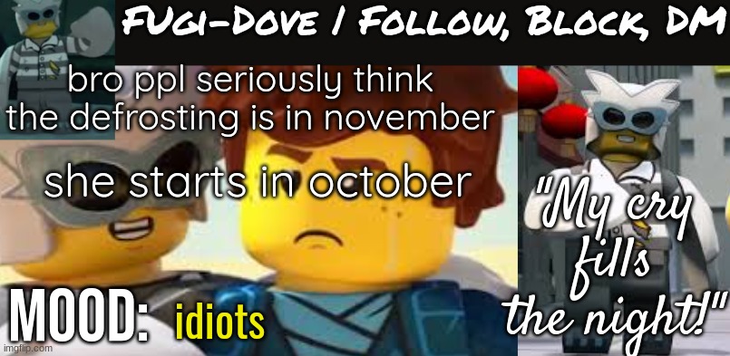 Fugi-Dove Template 1.1 | bro ppl seriously think the defrosting is in november; she starts in october; idiots | image tagged in fugi-dove template 1 1 | made w/ Imgflip meme maker