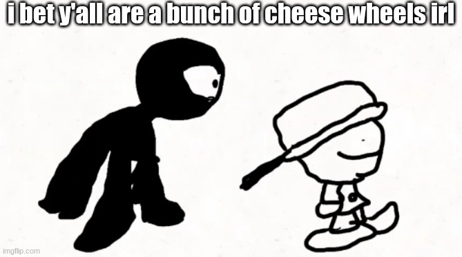 black sperm demon part 2 | i bet y'all are a bunch of cheese wheels irl | image tagged in black sperm demon part 2 | made w/ Imgflip meme maker