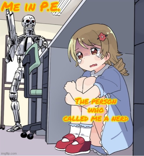 High School Hijinks! | Me in P.E. The person who called me a nerd | image tagged in anime girl hiding from terminator | made w/ Imgflip meme maker