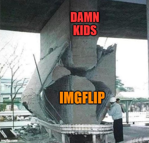 damn kids | DAMN KIDS; IMGFLIP | image tagged in kids,kewlew | made w/ Imgflip meme maker