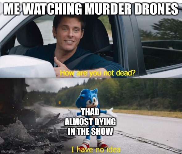 So I rewatched the pilot and ep2 and decided to make this | ME WATCHING MURDER DRONES; THAD ALMOST DYING IN THE SHOW | image tagged in sonic how are you not dead,murder drones | made w/ Imgflip meme maker