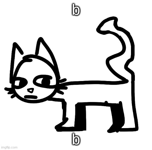 weird ass cat | b; b | image tagged in weird ass cat | made w/ Imgflip meme maker