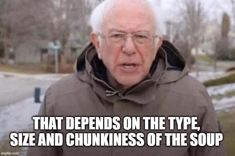 I am once again asking | THAT DEPENDS ON THE TYPE, SIZE AND CHUNKINESS OF THE SOUP | image tagged in i am once again asking | made w/ Imgflip meme maker