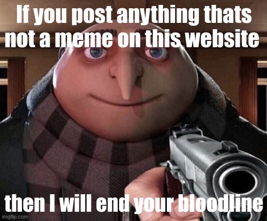 Gru Gun | If you post anything thats not a meme on this website; then I will end your bloodline | image tagged in gru gun | made w/ Imgflip meme maker