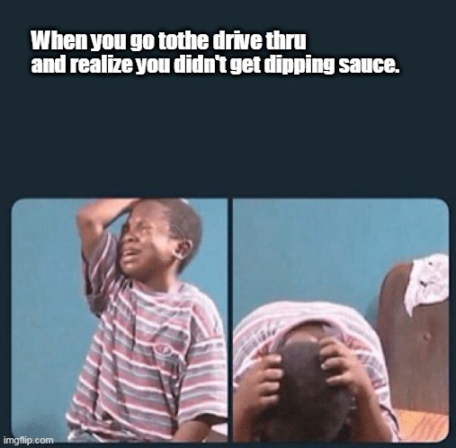 black kid crying with knife | When you go tothe drive thru and realize you didn't get dipping sauce. | image tagged in black kid crying with knife | made w/ Imgflip meme maker