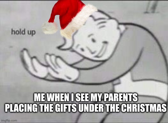 No title necessary | ME WHEN I SEE MY PARENTS PLACING THE GIFTS UNDER THE CHRISTMAS | image tagged in fallout hold up,christmas,hold up santa | made w/ Imgflip meme maker