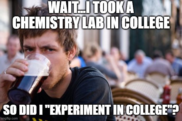 Lazy College Senior | WAIT...I TOOK A CHEMISTRY LAB IN COLLEGE; SO DID I "EXPERIMENT IN COLLEGE"? | image tagged in memes,lazy college senior | made w/ Imgflip meme maker