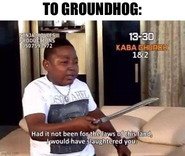 lol | TO GROUNDHOG: | image tagged in if not for the laws of this land i would have slaughtered you | made w/ Imgflip meme maker