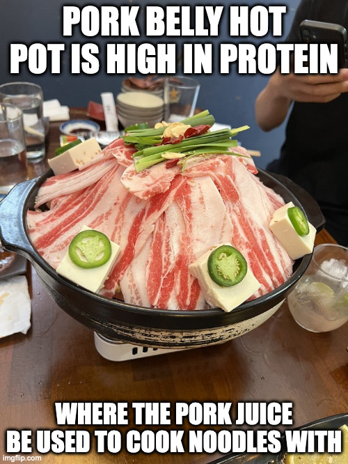 Pork Belly Nabe | PORK BELLY HOT POT IS HIGH IN PROTEIN; WHERE THE PORK JUICE BE USED TO COOK NOODLES WITH | image tagged in food,memes | made w/ Imgflip meme maker