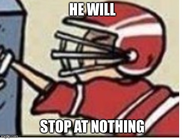 HE WILL STOP AT NOTHING | made w/ Imgflip meme maker