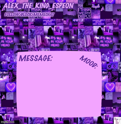 ALEX_THE_KING_ESPEON FOLLOW>BLOCK>MEMECHAT MESSAGE: MOOD: | made w/ Imgflip meme maker