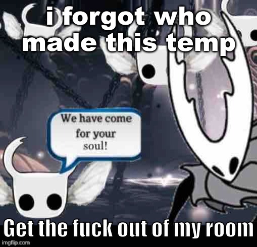 We have come for your soul | i forgot who made this temp | image tagged in we have come for your soul | made w/ Imgflip meme maker
