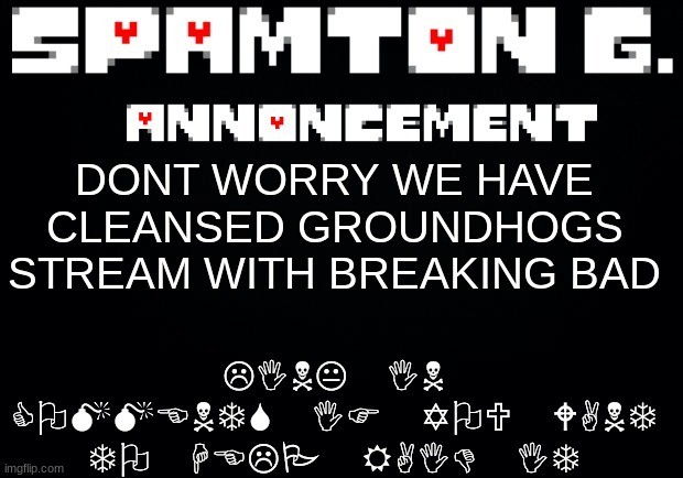 Spamton announcement temp | LINK IN COMMENTS IF YOU WANT TO HELP RAID IT; DONT WORRY WE HAVE CLEANSED GROUNDHOGS STREAM WITH BREAKING BAD | image tagged in spamton announcement temp | made w/ Imgflip meme maker