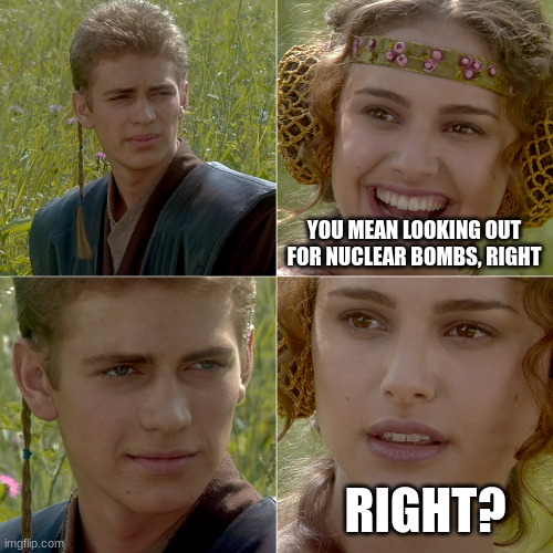 You mean the girl right | YOU MEAN LOOKING OUT FOR NUCLEAR BOMBS, RIGHT RIGHT? | image tagged in you mean the girl right | made w/ Imgflip meme maker