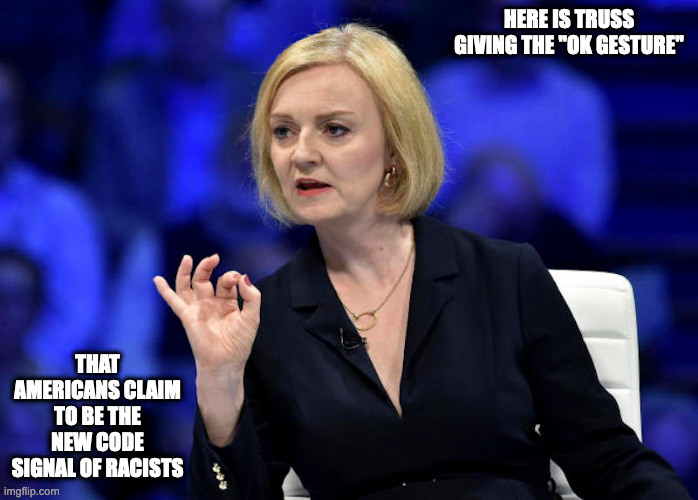 Truss Making an Australian Gang Sign | HERE IS TRUSS GIVING THE "OK GESTURE"; THAT AMERICANS CLAIM TO BE THE NEW CODE SIGNAL OF RACISTS | image tagged in liz truss,politics,memes | made w/ Imgflip meme maker