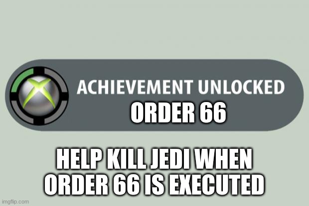 Star wars Order 66 | ORDER 66; HELP KILL JEDI WHEN ORDER 66 IS EXECUTED | image tagged in achievement unlocked | made w/ Imgflip meme maker