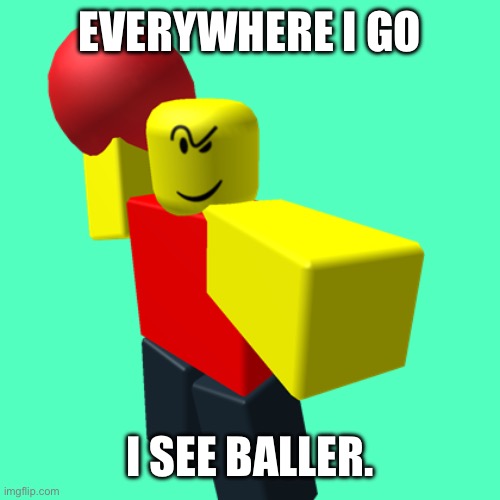 Baller | EVERYWHERE I GO I SEE BALLER. | image tagged in baller | made w/ Imgflip meme maker