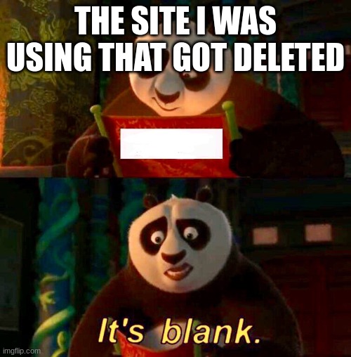 Kung Fu Panda “It’s Blank” | THE SITE I WAS USING THAT GOT DELETED | image tagged in kung fu panda it s blank | made w/ Imgflip meme maker