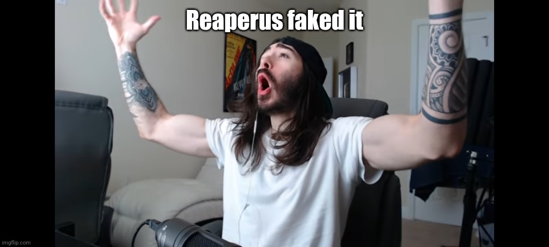 Moist critikal screaming | Reaperus faked it | image tagged in moist critikal screaming | made w/ Imgflip meme maker