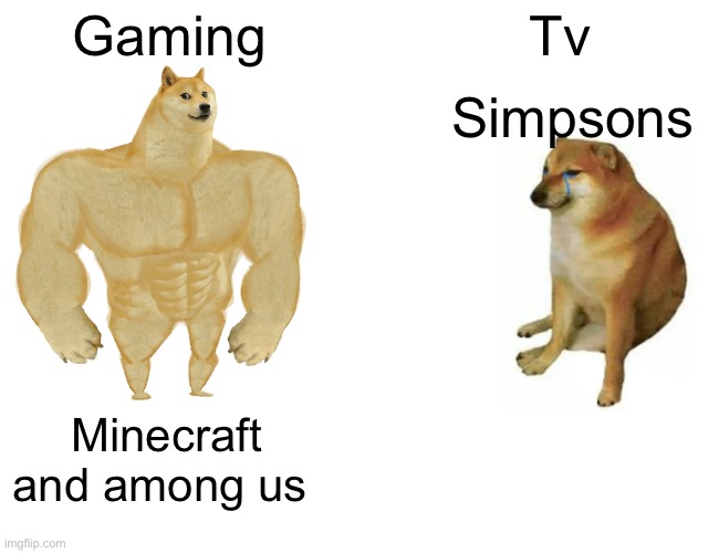 Buff Doge vs. Cheems | Gaming; Tv; Simpsons; Minecraft and among us | image tagged in memes,buff doge vs cheems | made w/ Imgflip meme maker