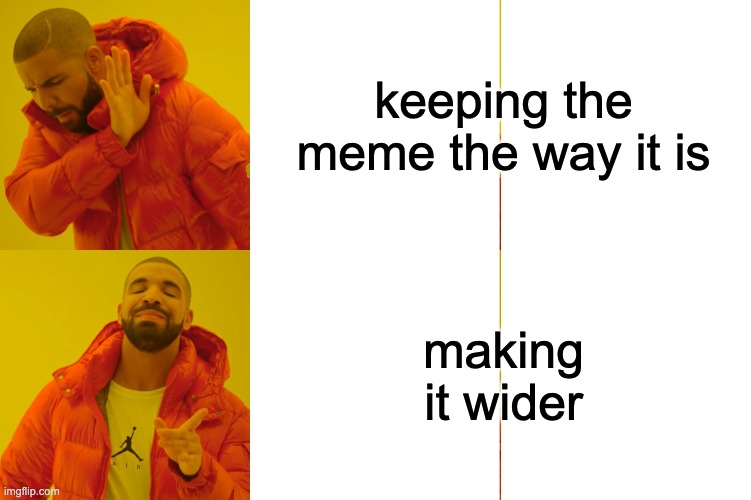 keeping the meme the way it is; making it wider | image tagged in memes,drake hotline bling | made w/ Imgflip meme maker