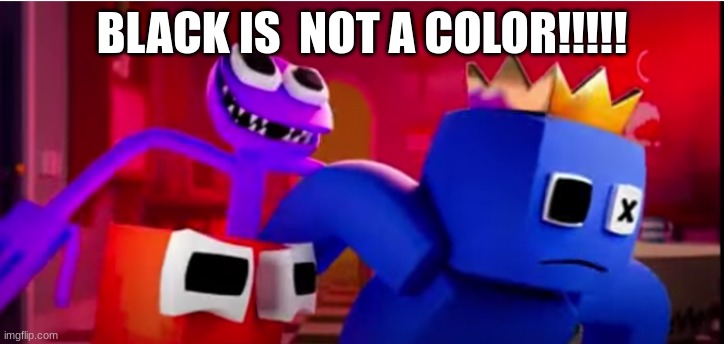 ... | BLACK IS  NOT A COLOR!!!!! | image tagged in black is not a color | made w/ Imgflip meme maker