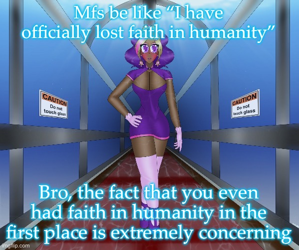 Kashiko in the underwater hall | Mfs be like “I have officially lost faith in humanity”; Bro, the fact that you even had faith in humanity in the first place is extremely concerning | image tagged in kashiko in the underwater hall | made w/ Imgflip meme maker