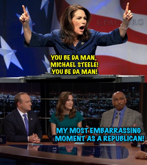 When people ask Michael Steele why he's no longer GOP | YOU BE DA MAN, 
MICHAEL STEELE!
YOU BE DA MAN! MY MOST EMBARRASSING 
MOMENT AS A REPUBLICAN! | image tagged in representative michele bachmann - bat shit crazy,michael steele on real time | made w/ Imgflip meme maker