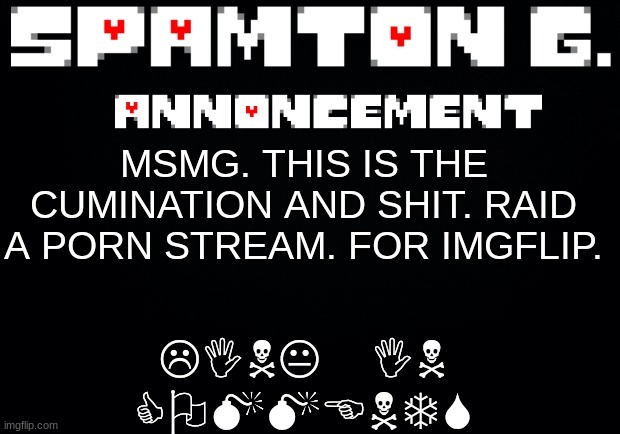 link in comments | LINK IN COMMENTS; MSMG. THIS IS THE CUMINATION AND SHIT. RAID A PORN STREAM. FOR IMGFLIP. | image tagged in spamton announcement temp | made w/ Imgflip meme maker